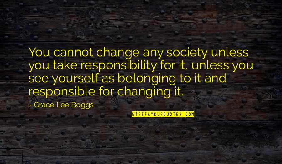 Belonging To Each Other Quotes By Grace Lee Boggs: You cannot change any society unless you take