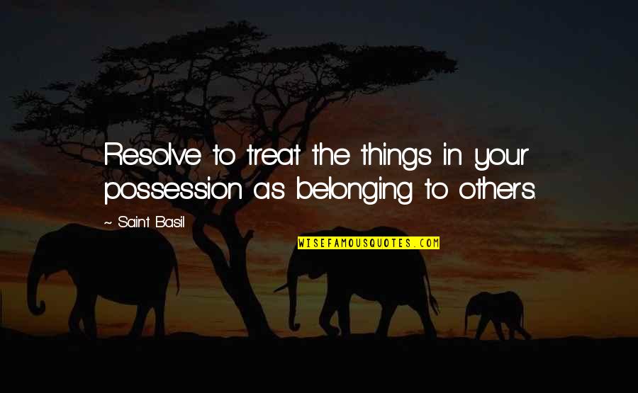 Belonging To Each Other Quotes By Saint Basil: Resolve to treat the things in your possession