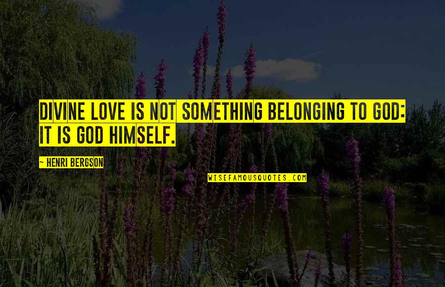 Belonging To God Quotes By Henri Bergson: Divine love is not something belonging to God: