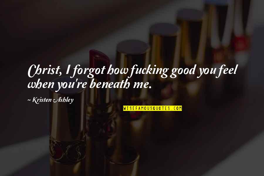 Belonging To Society Quotes By Kristen Ashley: Christ, I forgot how fucking good you feel Belonging To Society Quotes By Kristen Ashley: Christ, I forgot how fucking good you feel