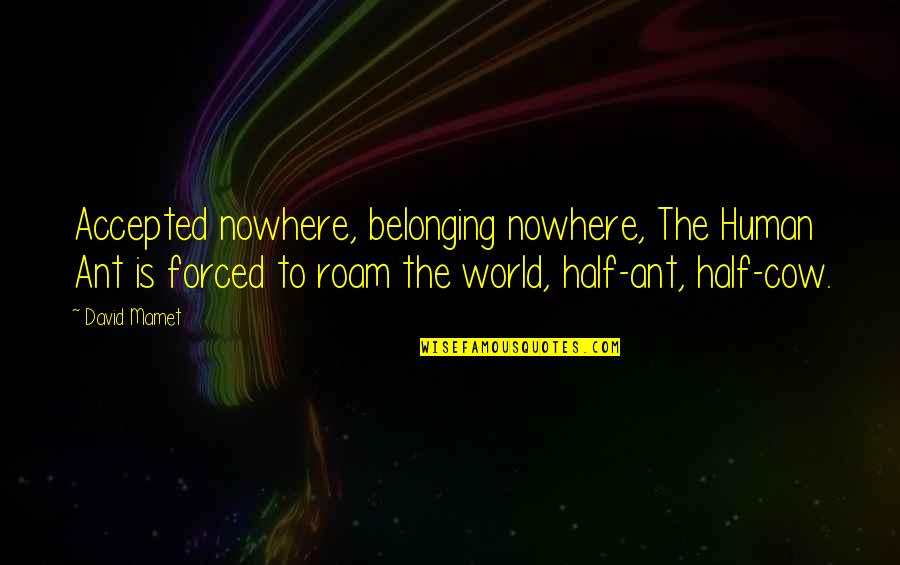 Belonging To The World Quotes By David Mamet: Accepted nowhere, belonging nowhere, The Human Ant is