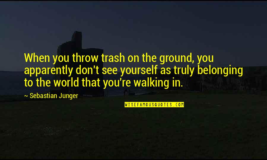 Belonging To The World Quotes By Sebastian Junger: When you throw trash on the ground, you