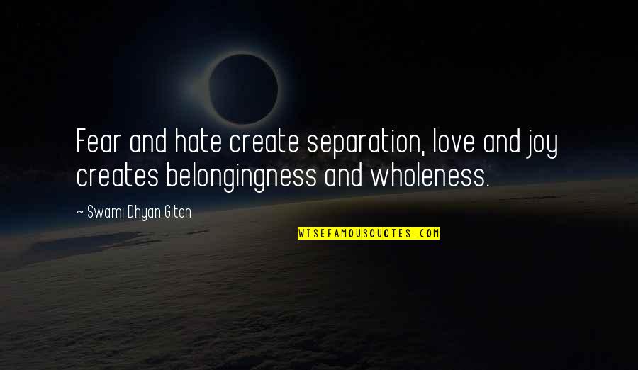 Belongingness Quotes By Swami Dhyan Giten: Fear and hate create separation, love and joy Belongingness Quotes By Swami Dhyan Giten: Fear and hate create separation, love and joy