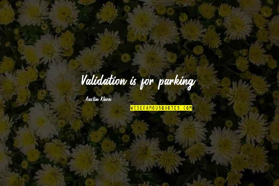 Belongingness Theory Quotes By Austin Kleon: Validation is for parking.
