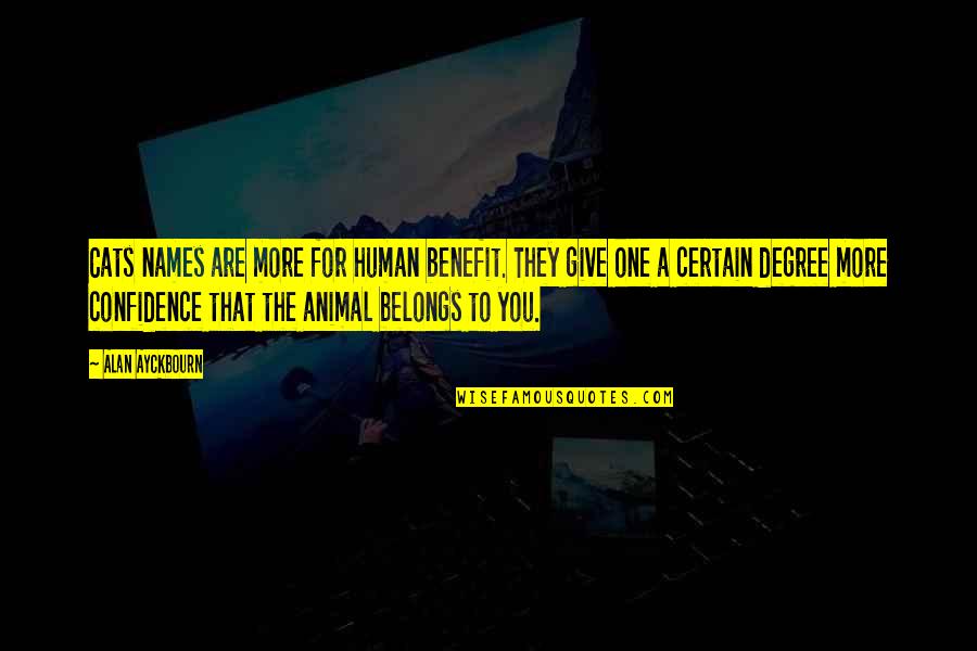 Belongs To You Quotes By Alan Ayckbourn: Cats names are more for human benefit. They Belongs To You Quotes By Alan Ayckbourn: Cats names are more for human benefit. They