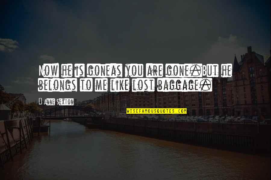 Belongs To You Quotes By Anne Sexton: Now he is goneas you are gone.But he