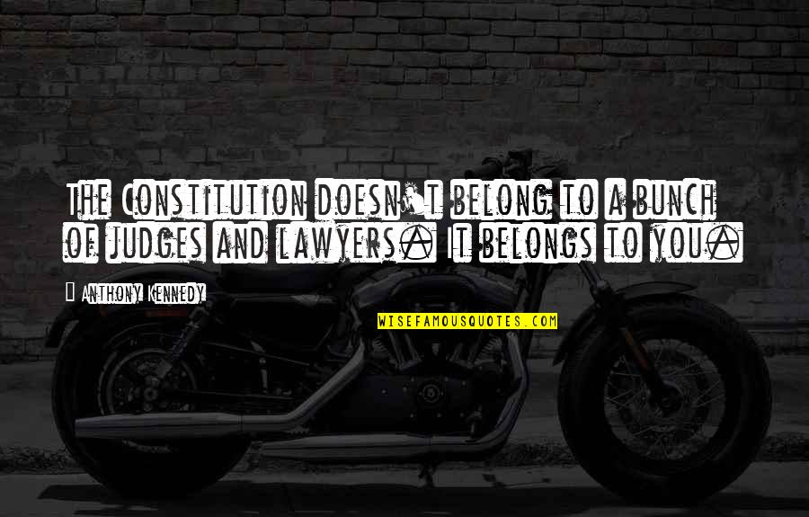 Belongs To You Quotes By Anthony Kennedy: The Constitution doesn't belong to a bunch of Belongs To You Quotes By Anthony Kennedy: The Constitution doesn't belong to a bunch of