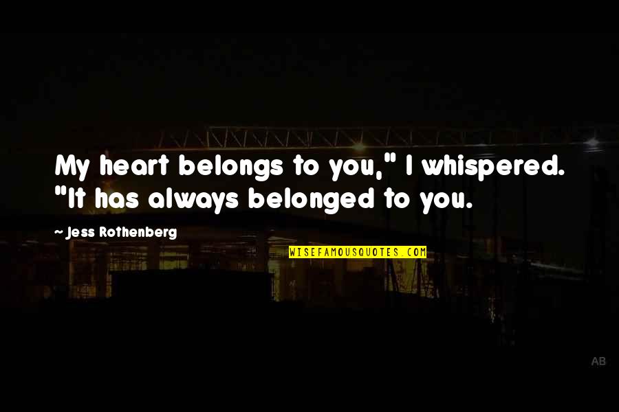 Belongs To You Quotes By Jess Rothenberg: My heart belongs to you," I whispered. "It Belongs To You Quotes By Jess Rothenberg: My heart belongs to you," I whispered. "It