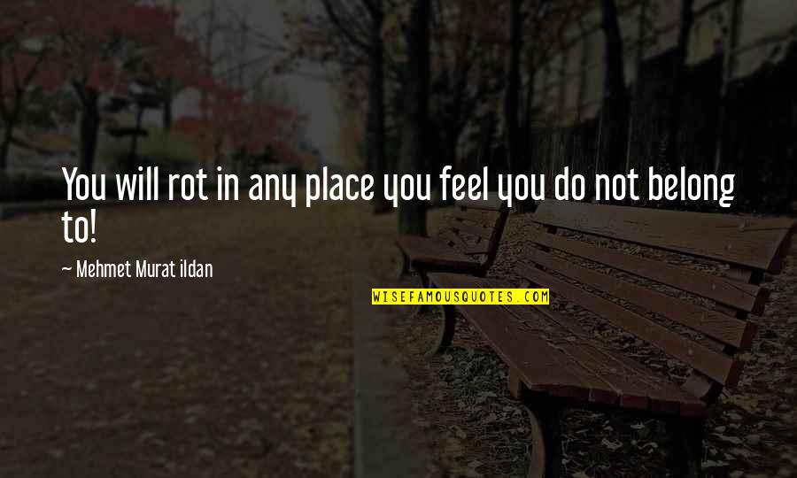Belongs To You Quotes By Mehmet Murat Ildan: You will rot in any place you feel Belongs To You Quotes By Mehmet Murat Ildan: You will rot in any place you feel