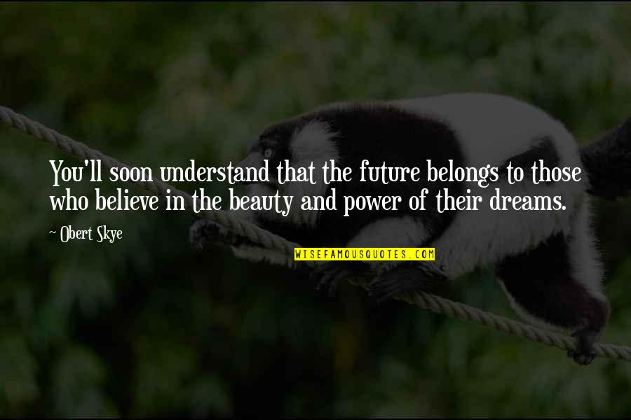 Belongs To You Quotes By Obert Skye: You'll soon understand that the future belongs to Belongs To You Quotes By Obert Skye: You'll soon understand that the future belongs to
