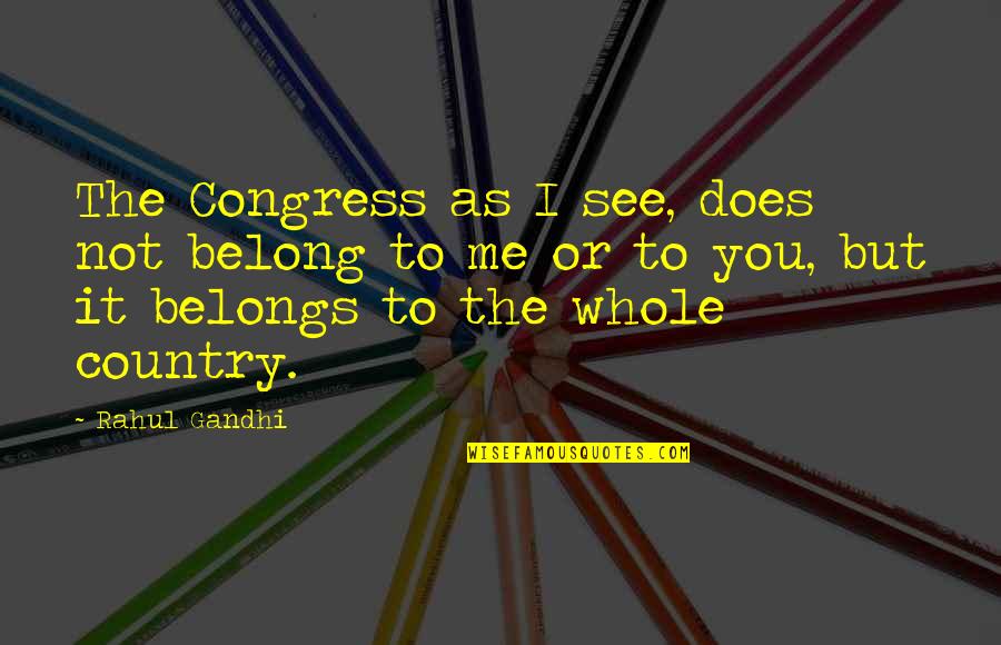 Belongs To You Quotes By Rahul Gandhi: The Congress as I see, does not belong Belongs To You Quotes By Rahul Gandhi: The Congress as I see, does not belong