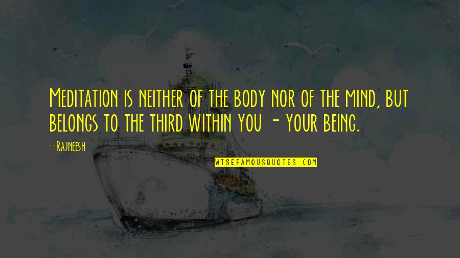 Belongs To You Quotes By Rajneesh: Meditation is neither of the body nor of Belongs To You Quotes By Rajneesh: Meditation is neither of the body nor of