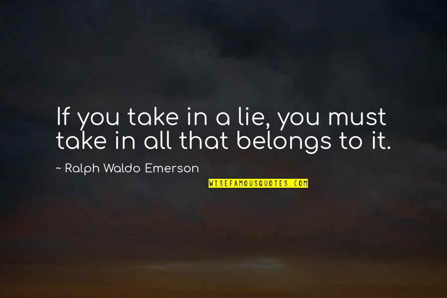 Belongs To You Quotes By Ralph Waldo Emerson: If you take in a lie, you must Belongs To You Quotes By Ralph Waldo Emerson: If you take in a lie, you must