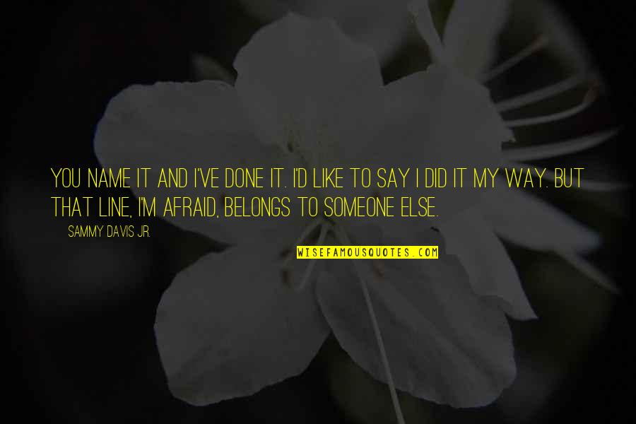 Belongs To You Quotes By Sammy Davis Jr.: You name it and I've done it. I'd Belongs To You Quotes By Sammy Davis Jr.: You name it and I've done it. I'd