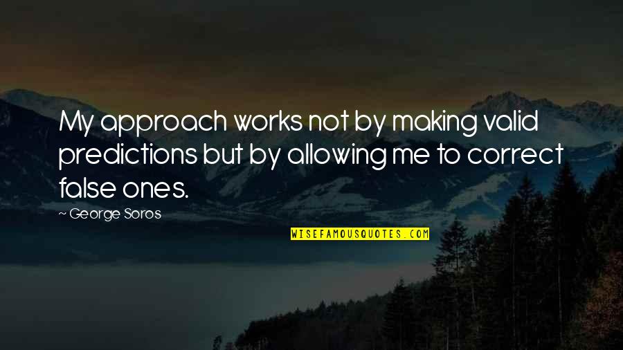 Belove Quotes By George Soros: My approach works not by making valid predictions