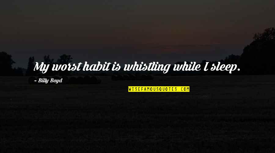 Beloved Chapter 14 Quotes By Billy Boyd: My worst habit is whistling while I sleep.