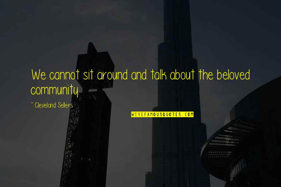 Beloved Community Quotes By Cleveland Sellers: We cannot sit around and talk about the