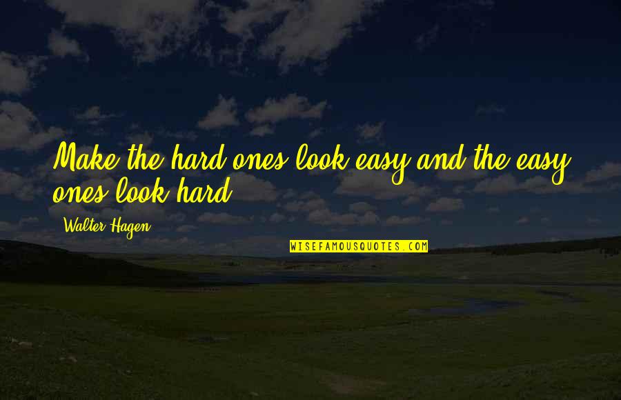 Beloved Country Quotes By Walter Hagen: Make the hard ones look easy and the