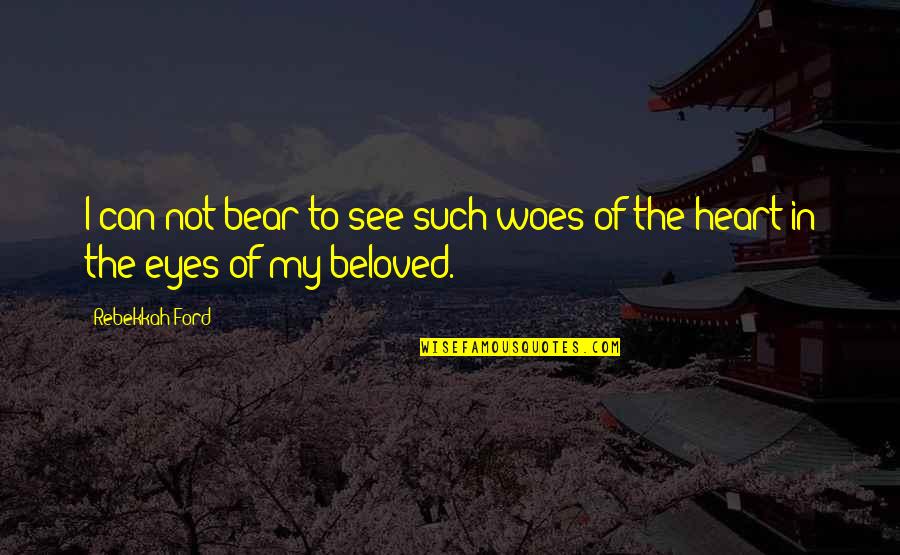 Beloved Eyes Quotes By Rebekkah Ford: I can not bear to see such woes