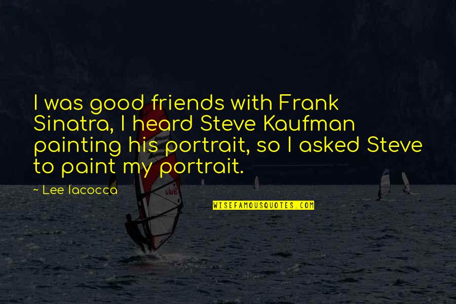 Beloved Family Quotes By Lee Iacocca: I was good friends with Frank Sinatra, I