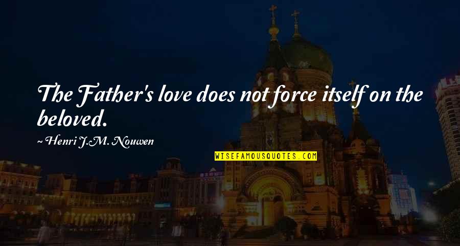 Beloved Father Quotes By Henri J.M. Nouwen: The Father's love does not force itself on