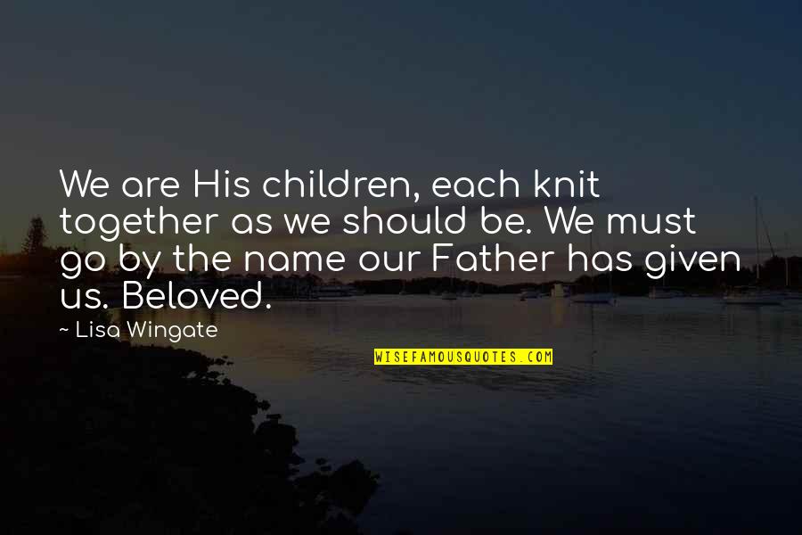 Beloved Father Quotes By Lisa Wingate: We are His children, each knit together as