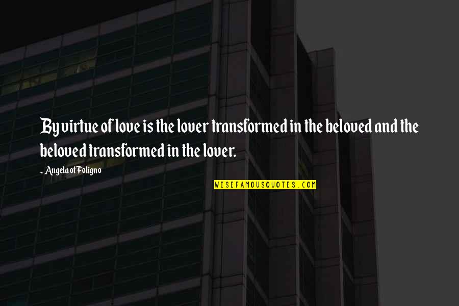 Beloved In Beloved Quotes By Angela Of Foligno: By virtue of love is the lover transformed Beloved In Beloved Quotes By Angela Of Foligno: By virtue of love is the lover transformed
