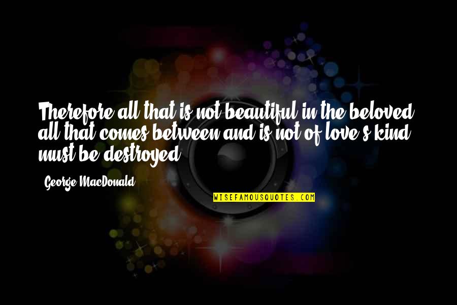 Beloved In Beloved Quotes By George MacDonald: Therefore all that is not beautiful in the Beloved In Beloved Quotes By George MacDonald: Therefore all that is not beautiful in the