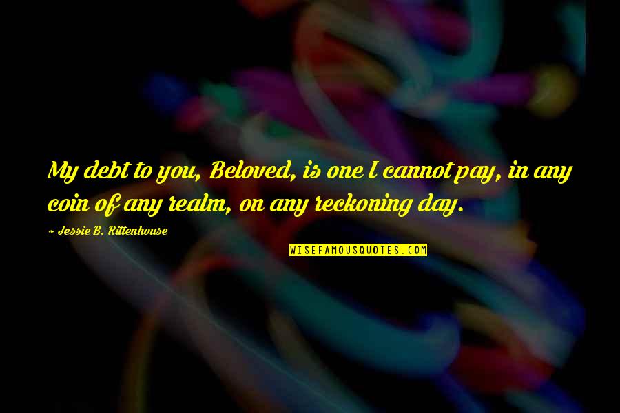 Beloved In Beloved Quotes By Jessie B. Rittenhouse: My debt to you, Beloved, is one I Beloved In Beloved Quotes By Jessie B. Rittenhouse: My debt to you, Beloved, is one I