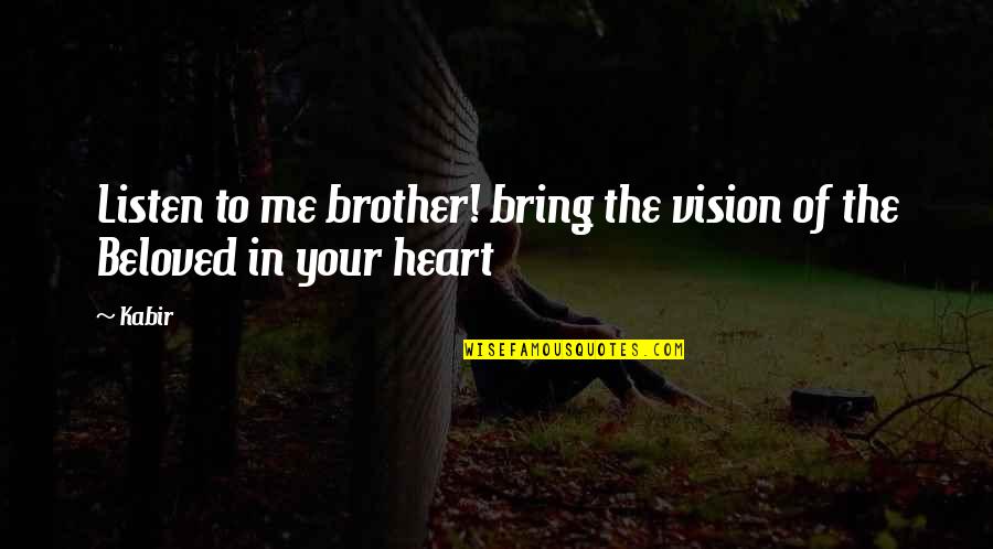 Beloved In Beloved Quotes By Kabir: Listen to me brother! bring the vision of