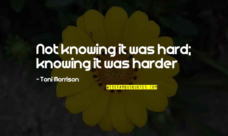 Beloved Morrison Quotes By Toni Morrison: Not knowing it was hard; knowing it was Beloved Morrison Quotes By Toni Morrison: Not knowing it was hard; knowing it was