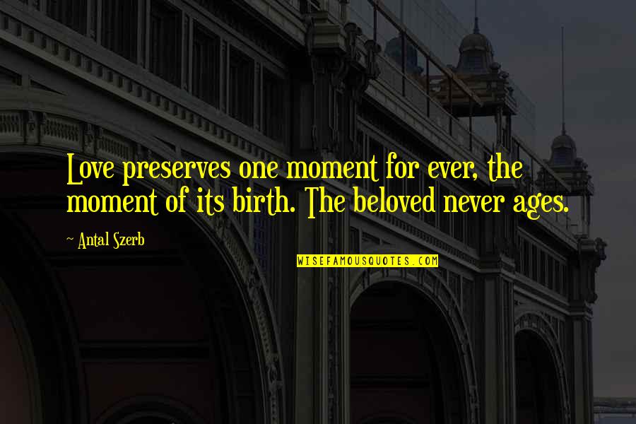 Beloved Quotes By Antal Szerb: Love preserves one moment for ever, the moment