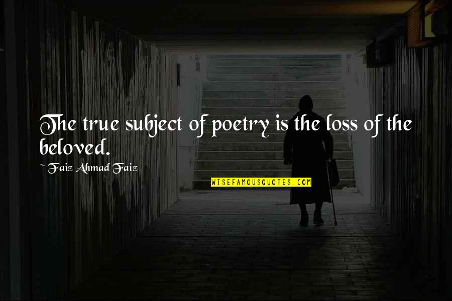 Beloved Quotes By Faiz Ahmad Faiz: The true subject of poetry is the loss