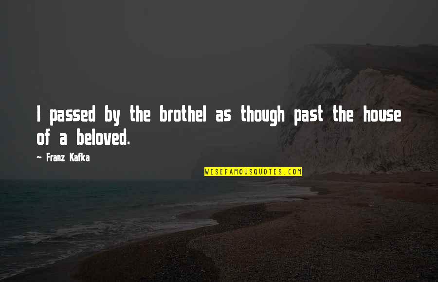 Beloved Quotes By Franz Kafka: I passed by the brothel as though past