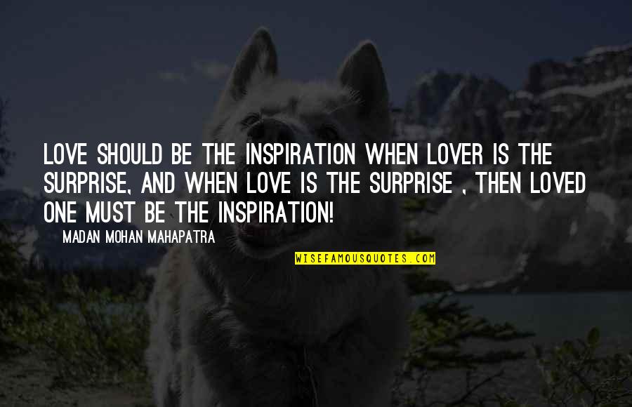 Beloved Quotes By Madan Mohan Mahapatra: LOVE should be the inspiration when Lover is