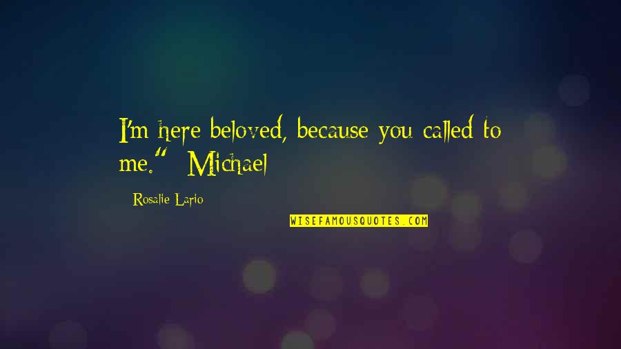 Beloved Quotes By Rosalie Lario: I'm here beloved, because you called to me."~Michael