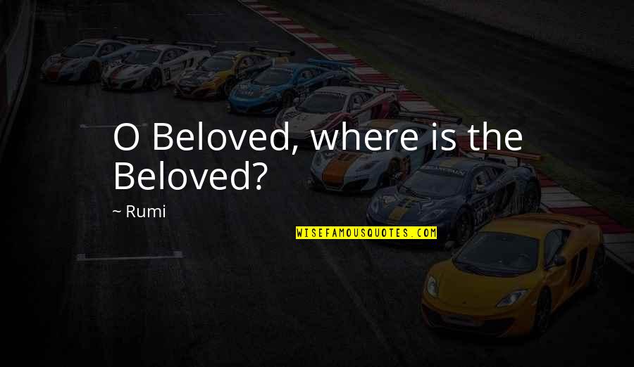 Beloved Quotes By Rumi: O Beloved, where is the Beloved?