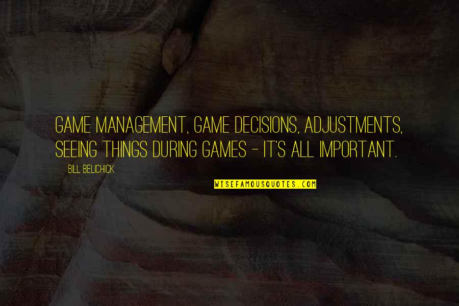 Belovedest Quotes By Bill Belichick: Game management, game decisions, adjustments, seeing things during Belovedest Quotes By Bill Belichick: Game management, game decisions, adjustments, seeing things during