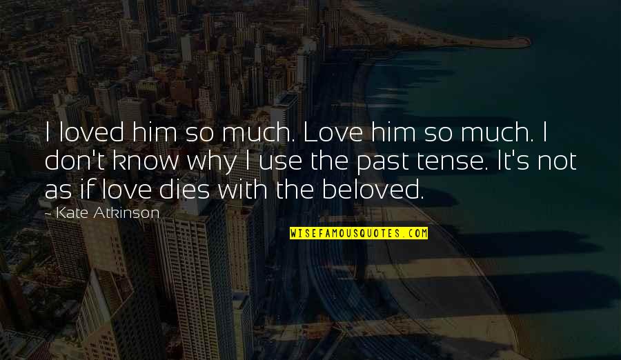Beloved's Quotes By Kate Atkinson: I loved him so much. Love him so