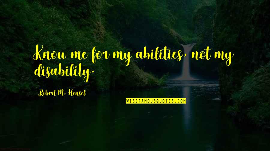 Belovics Quotes By Robert M. Hensel: Know me for my abilities, not my disability.