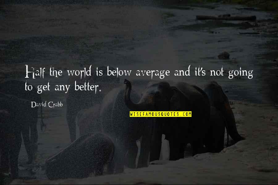 Below Average Quotes By David Crabb: Half the world is below average and it's