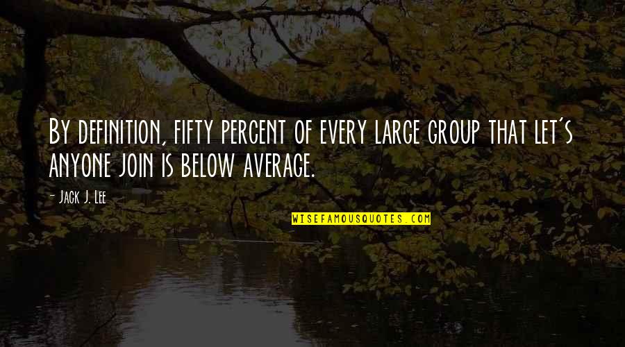 Below Average Quotes By Jack J. Lee: By definition, fifty percent of every large group