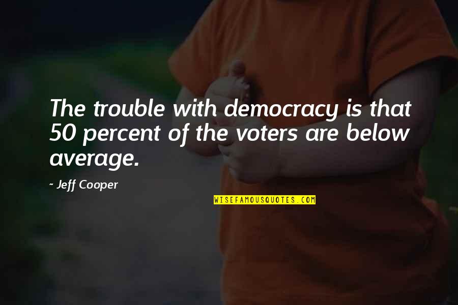 Below Average Quotes By Jeff Cooper: The trouble with democracy is that 50 percent