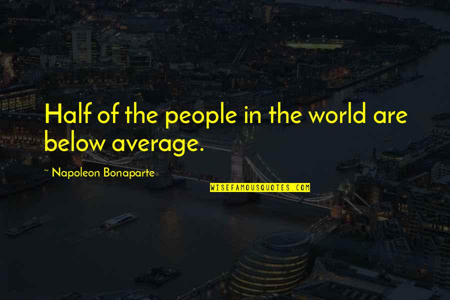 Below Average Quotes By Napoleon Bonaparte: Half of the people in the world are