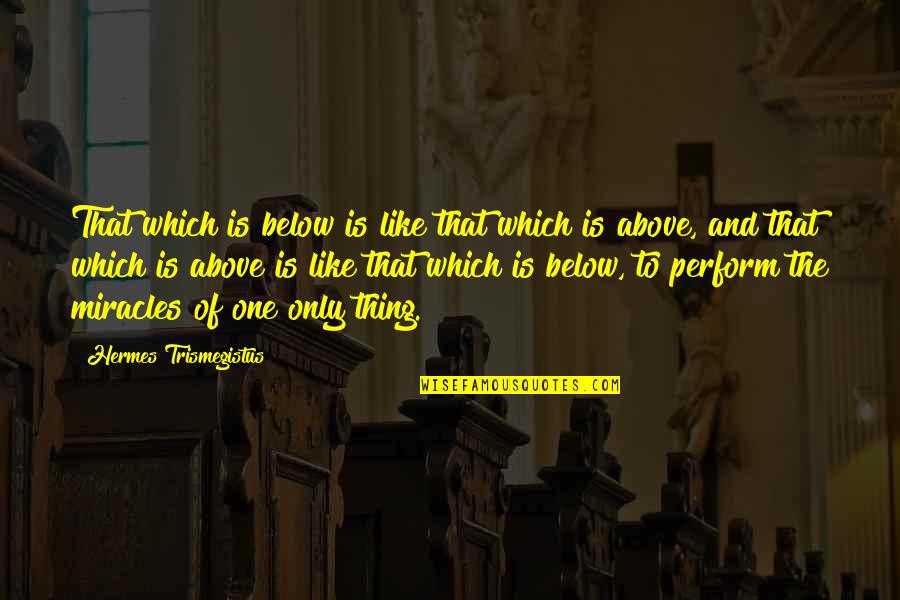 Below Quotes By Hermes Trismegistus: That which is below is like that which