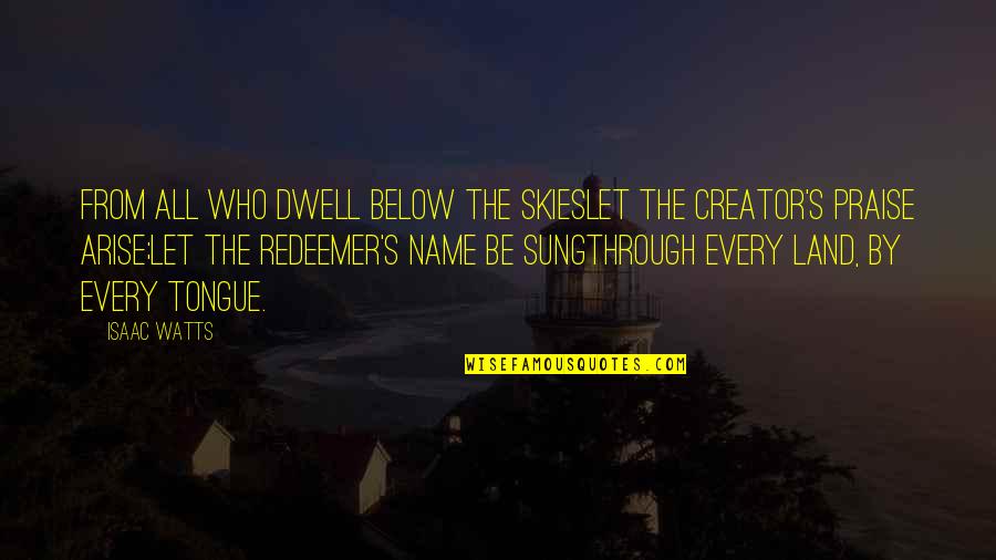 Below Quotes By Isaac Watts: From all who dwell below the skiesLet the