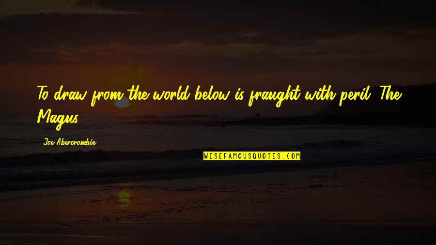 Below Quotes By Joe Abercrombie: To draw from the world below is fraught