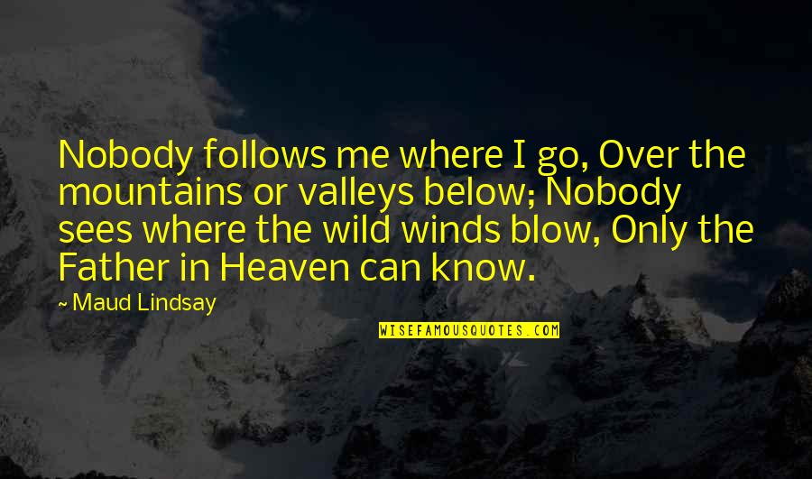 Below Quotes By Maud Lindsay: Nobody follows me where I go, Over the