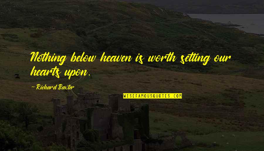 Below Quotes By Richard Baxter: Nothing below heaven is worth setting our hearts