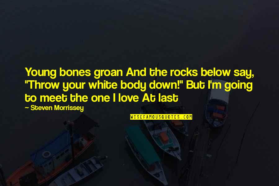 Below Quotes By Steven Morrissey: Young bones groan And the rocks below say,